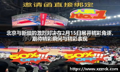 北京与新疆的激烈对决在2月15日展开精彩角逐，期待精彩瞬间与精彩表现