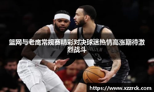 篮网与老鹰常规赛精彩对决球迷热情高涨期待激烈战斗